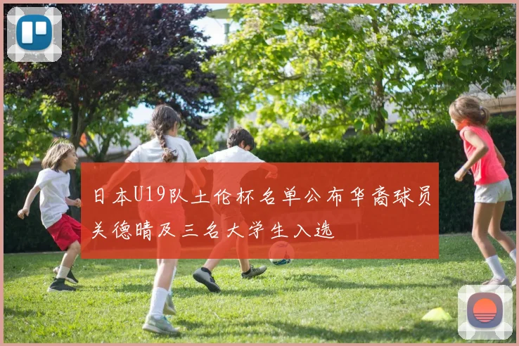 日本U19队土伦杯名单公布华裔球员关德晴及三名大学生入选