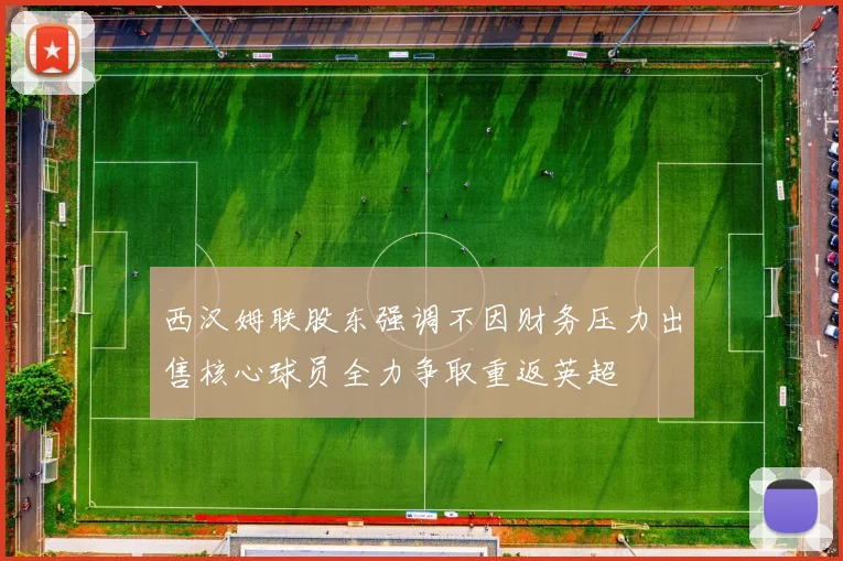 西汉姆联股东强调不因财务压力出售核心球员全力争取重返英超