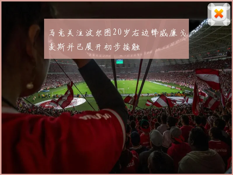 马竞关注波尔图20岁右边锋威廉戈麦斯并已展开初步接触